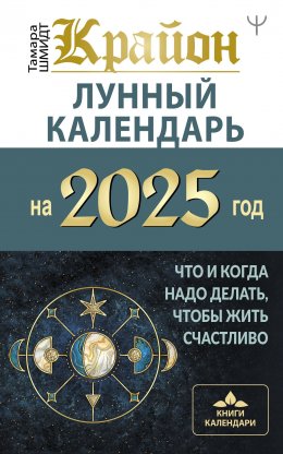 Крайон. Лунный календарь 2025. Что и когда надо делать, чтобы жить счастливо