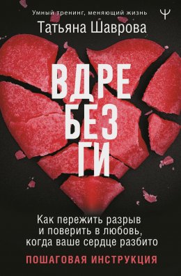 Вдребезги. Как пережить разрыв и поверить в любовь, когда ваше сердце разбито. Пошаговая инструкция