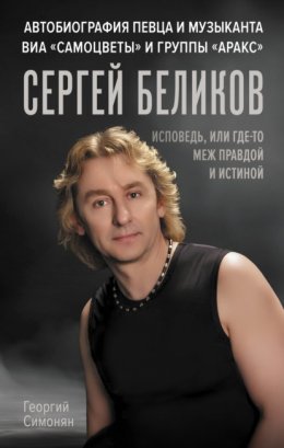 Сергей Беликов. Исповедь, или где-то меж Правдой и Истиной. Автобиография певца и музыканта ВИА «Самоцветы» и группы «Аракс»