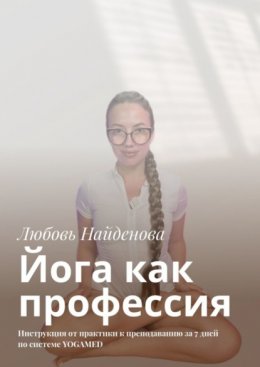 Йога как профессия. Инструкция от практики к преподаванию за 7 дней по системе YOGAMED