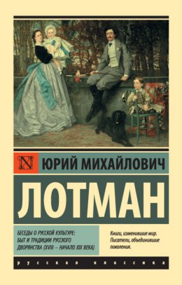 Беседы о русской культуре: Быт и традиции русского дворянства (XVIII – начало XIX века)