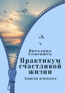 Практикум счастливой жизни. Записки психолога