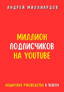 Миллион подписчиков на YouTube. Пошаговое руководство к успеху