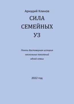 Сила семейных уз. Почти достоверная история нескольких поколений одной семьи