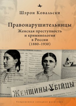 Правонарушительницы. Женская преступность и криминология в России (1880-1930)