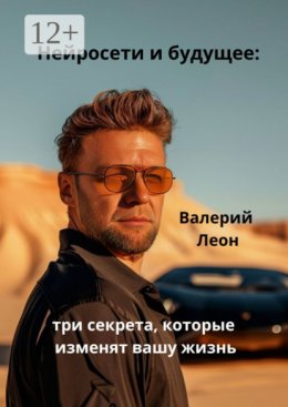 Нейросети и будущее: три секрета, которые изменят вашу жизнь. Будущее уже наступило!