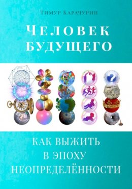 Человек будущего. Как выжить в эпоху неопределённости