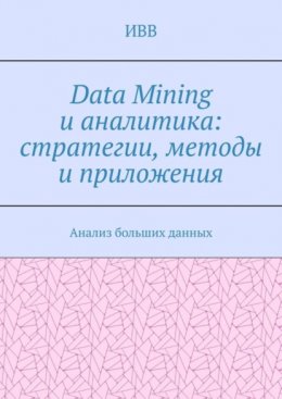 Data Mining и аналитика: стратегии, методы и приложения. Анализ больших данных