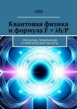 Квантовая физика и формула F = ?h/P. Открытия, применения и практические расчеты