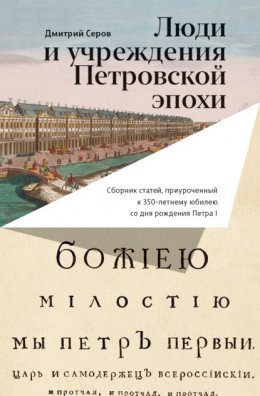 Люди и учреждения Петровской эпохи. Сборник статей, приуроченный к 350-летнему юбилею со дня рождения Петра I