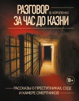 Разговор за час до казни. Рассказы о преступниках, суде и камере смертников