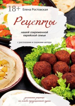 Рецепты нашей современной еврейской семьи с рассказами и сказками автора. Домашние рецепты на основе традиционной кухни