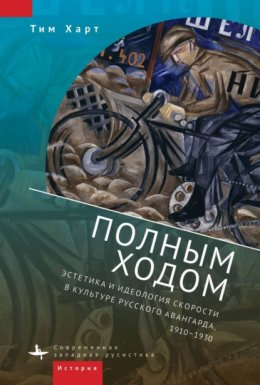 Полным ходом. Эстетика и идеология скорости в культуре русского авангарда, 1910–1930