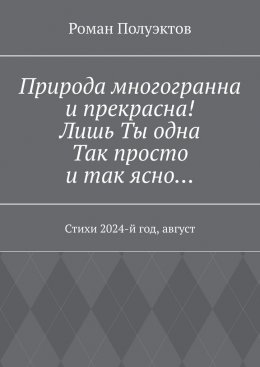 Природа многогранна и прекрасна! Лишь ты одна, так просто и так ясно… Стихи 2024-й год, август