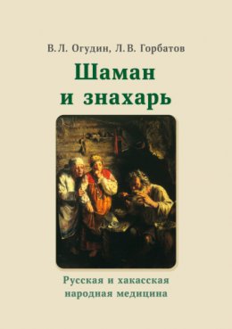 Шаман и знахарь. Русская и хакасская народная медицина