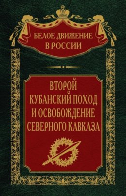 Второй кубанский поход и освобождение Северного Кавказа. Том 6