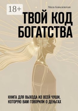 Твои? код богатства. Книга для выхода из всей чуши, которую вам говорили о деньгах
