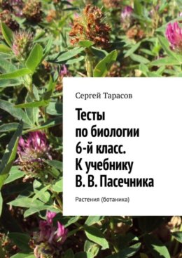 Тесты по биологии. 6-й класс. К учебнику В. В. Пасечника. Растения (ботаника)