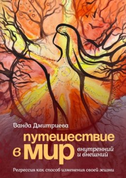 Путешествие в мир внутренний и внешний. Регрессия как способ изменения своей жизни