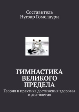 Гимнастика великого предела. Теория и практика достижения здоровья и долголетия