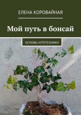 Мой путь в бонсай. Основы агротехники