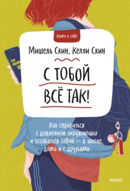 С тобой всё так! Как справиться с давлением окружающих и оставаться собой – в школе, дома и с друзьями
