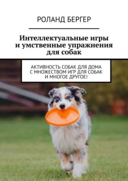 Интеллектуальные игры и умственные упражнения для собак. Активность собак для дома с множеством игр для собак и многое другое!