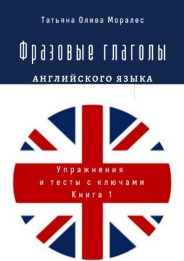 Фразовые глаголы английского языка. Упражнения и тесты с ключами. Книга 1