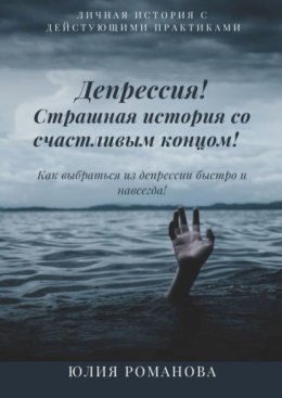 Депрессия! Страшная история со счастливым концом. Как выбраться из депрессии быстро и навсегда