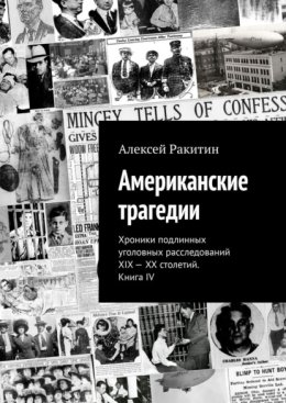 Американские трагедии. Хроники подлинных уголовных расследований XIX – XX столетий. Книга IV
