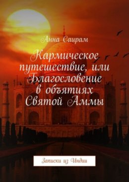 Кармическое путешествие, или Благословение в объятиях Святой Аммы. Записки из Индии