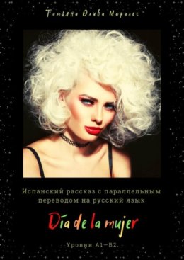 D?a de la mujer. Испанский рассказ с параллельным переводом на русский язык. Уровни А1—В2