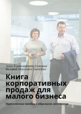 Книга корпоративных продаж для малого бизнеса. Практическое пособие с образцами документов
