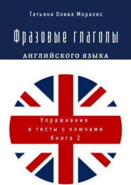 Фразовые глаголы английского языка. Упражнения и тесты с ключами. Книга 2