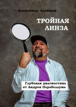 Тройная линза. Глубокая диагностика от Андрея Парабеллума. Библиотека Бизнес-лекаря
