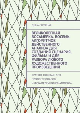 Великолепная восьмерка. Восемь алгоритмов действенного анализа для создания сценария, фильма и для разбора любого художественного произведения. Краткое пособие для профессионалов и любителей кинематог