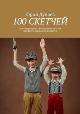 100 скетчей. Для театральной постановки с детьми младшего школьного возраста