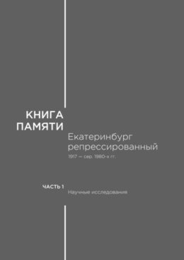 Книга памяти: Екатеринбург репрессированный 1917 – сер. 1980-х гг. Часть I. Научные исследования