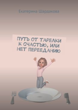 Путь от тарелки к счастью, или Нет перееданию