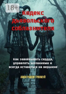 Кодекс дьявольского соблазнителя. Как завоёвывать сердца, управлять желаниями и всегда оставаться на вершине