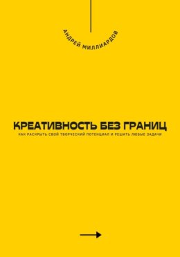 Креативность без границ. Как раскрыть свой творческий потенциал и решать любые задачи
