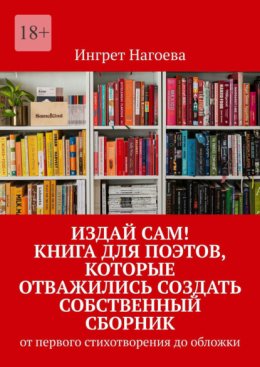 Издай сам! Книга для поэтов, которые отважились создать собственный сборник. от первого стихотворения до обложки