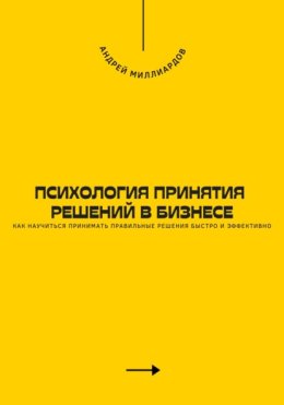 Психология принятия решений в бизнесе. Как научиться принимать правильные решения быстро и эффективно