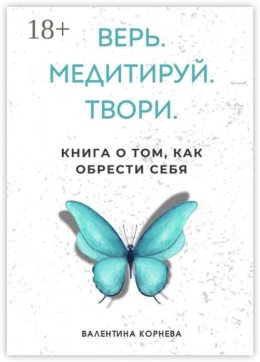 Верь. Медитируй. Твори. Книга о том, как обрести себя