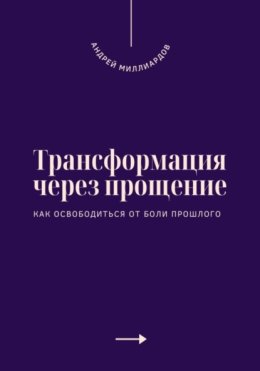 Трансформация через прощение. Как освободиться от боли прошлого