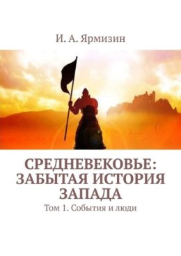 Средневековье: забытая история Запада. Том 1. События и люди