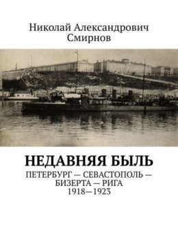 НЕДавняя быль. Петербург – Севастополь – Бизерта – Рига. 1917—1923