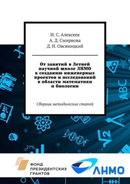 От занятий в Летней научной школе ЛНМО к созданию инженерных проектов и исследований в области математики и биологии. Сборник методических статей