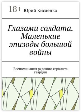 Глазами солдата. Маленькие эпизоды большой войны. Воспоминания рядового сержанта гвардии
