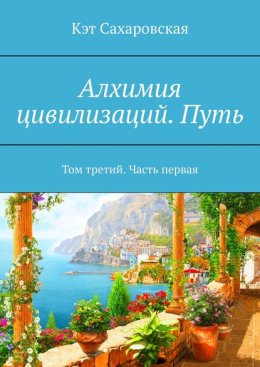 Алхимия цивилизаций. Путь. Том третий. Часть первая